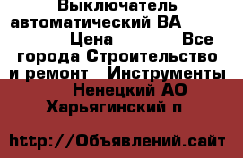 Выключатель автоматический ВА57-31-341810  › Цена ­ 2 300 - Все города Строительство и ремонт » Инструменты   . Ненецкий АО,Харьягинский п.